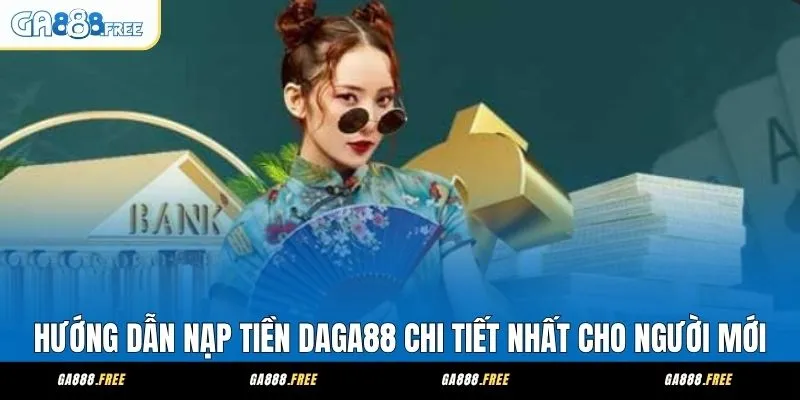 Hướng Dẫn Nạp Tiền Daga88 Chi Tiết Nhất Cho Người Mới